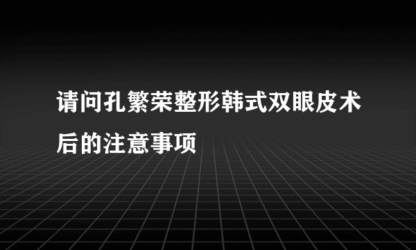 请问孔繁荣整形韩式双眼皮术后的注意事项