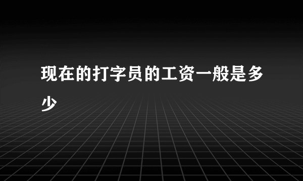 现在的打字员的工资一般是多少
