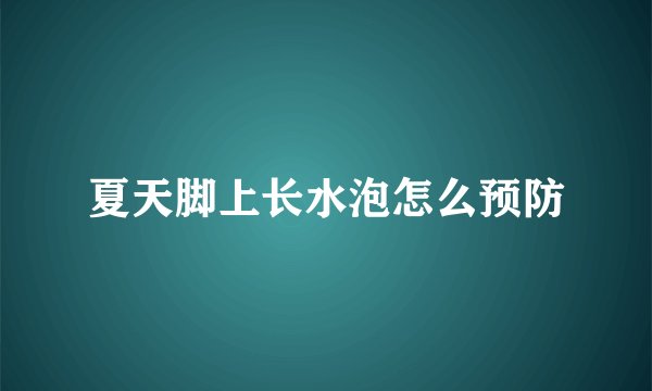 夏天脚上长水泡怎么预防