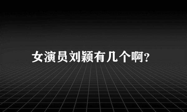 女演员刘颖有几个啊？