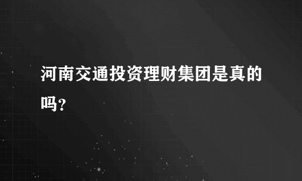 河南交通投资理财集团是真的吗?