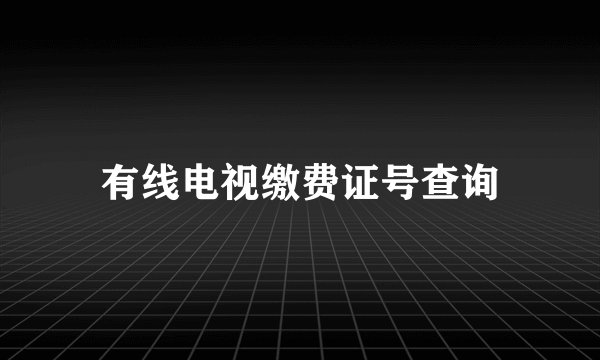有线电视缴费证号查询