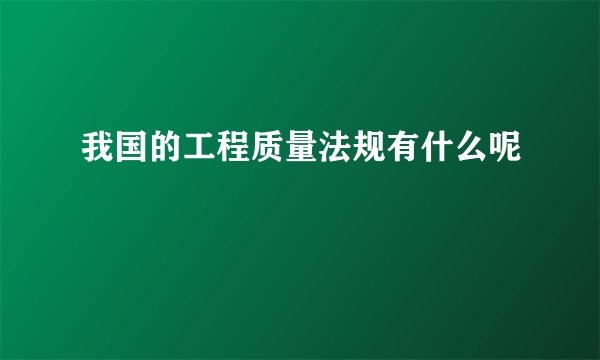 我国的工程质量法规有什么呢