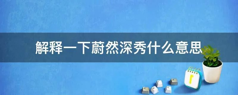 解释一下蔚然深秀什么意思