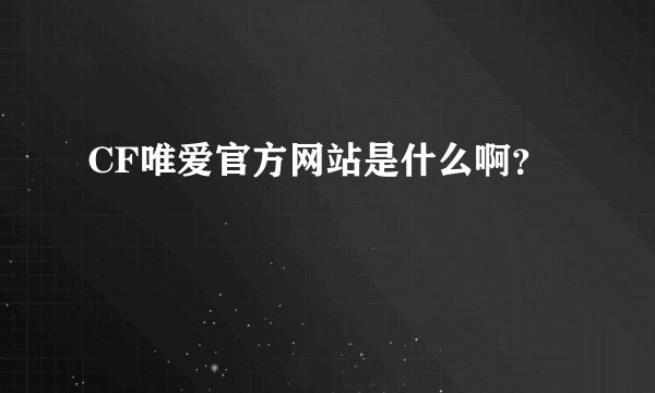 CF唯爱官方网站是什么啊？