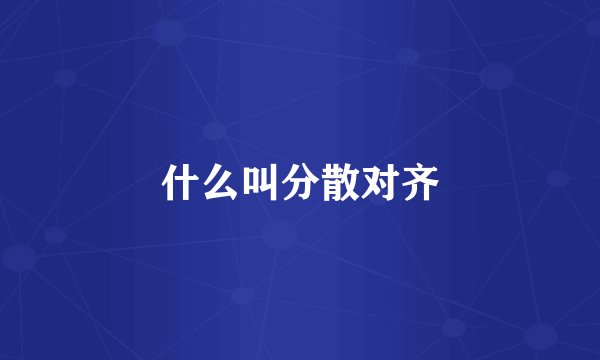 什么叫分散对齐