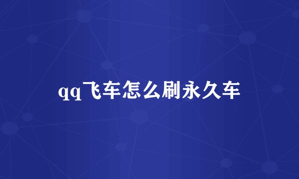 qq飞车怎么刷永久车