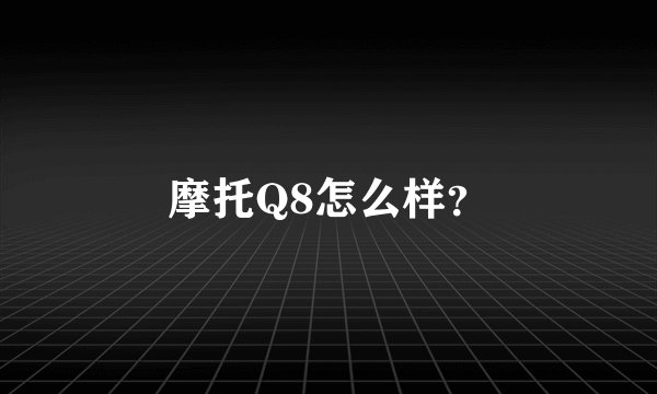 摩托Q8怎么样？