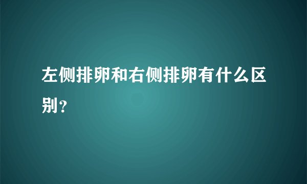 左侧排卵和右侧排卵有什么区别?