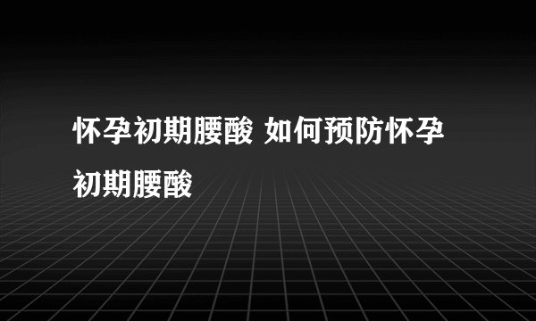 怀孕初期腰酸 如何预防怀孕初期腰酸