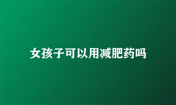 女孩子可以用减肥药吗