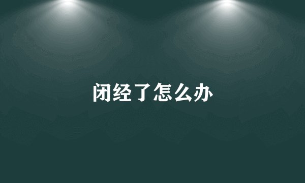 闭经了怎么办