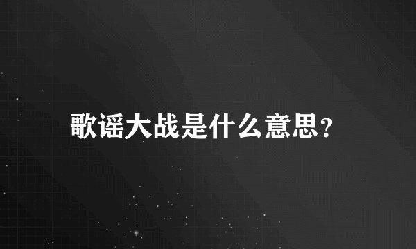 歌谣大战是什么意思？