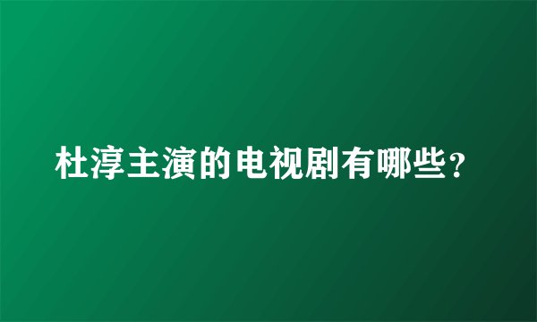 杜淳主演的电视剧有哪些？