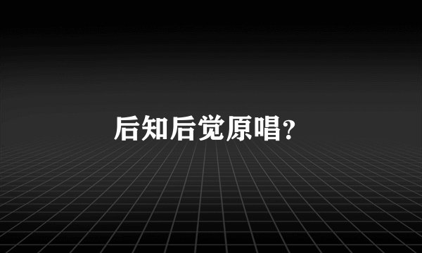 后知后觉原唱？