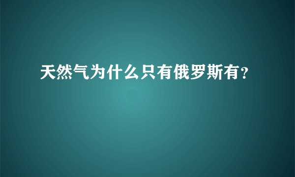 天然气为什么只有俄罗斯有？