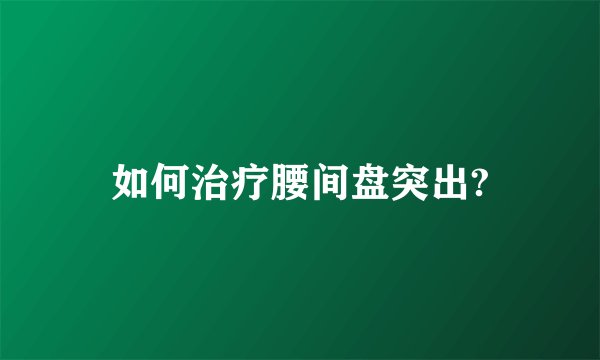 如何治疗腰间盘突出?