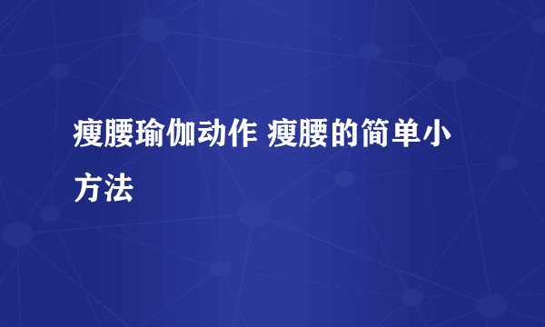 瘦腰瑜伽动作 瘦腰的简单小方法