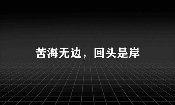 苦海无边，回头是岸