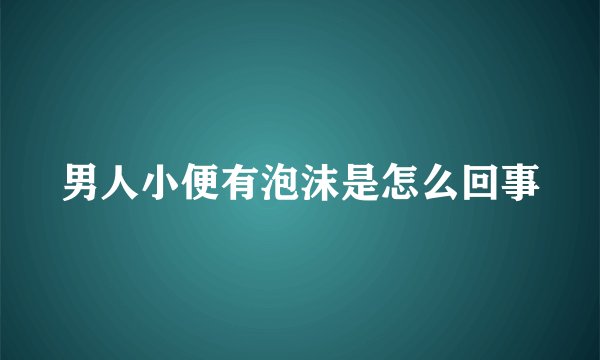 男人小便有泡沫是怎么回事