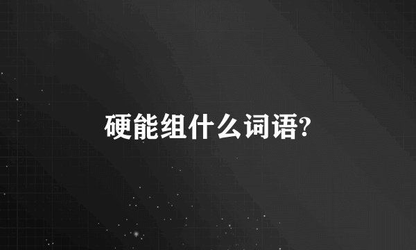 硬能组什么词语?
