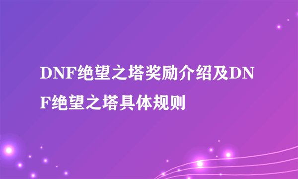 DNF绝望之塔奖励介绍及DNF绝望之塔具体规则