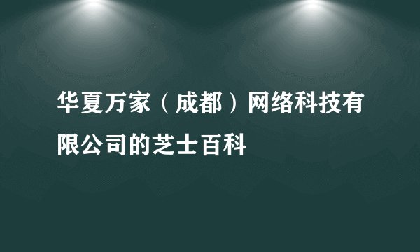 华夏万家（成都）网络科技有限公司的芝士百科