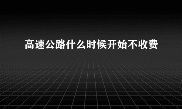 高速公路什么时候开始不收费