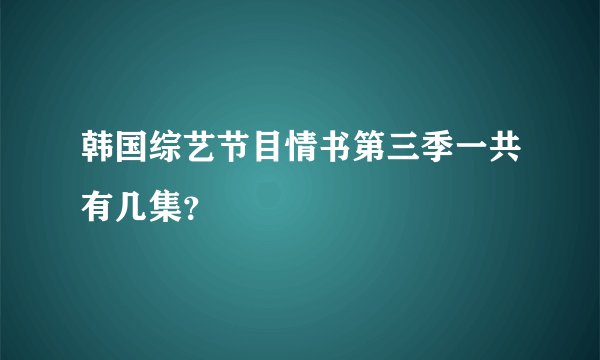 韩国综艺节目情书第三季一共有几集？