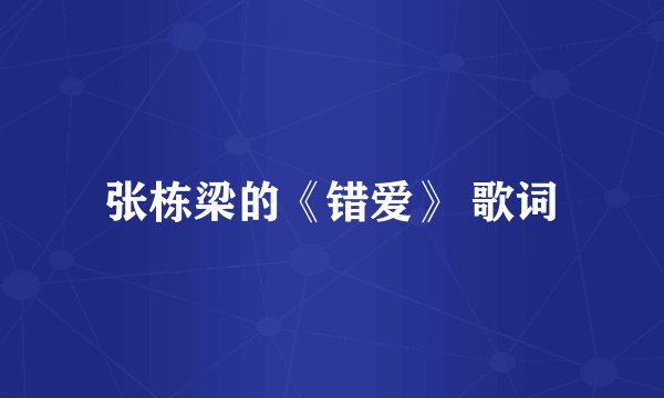 张栋梁的《错爱》 歌词