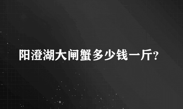 阳澄湖大闸蟹多少钱一斤？