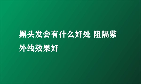 黑头发会有什么好处 阻隔紫外线效果好