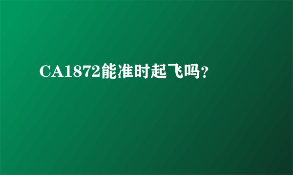 CA1872能准时起飞吗？