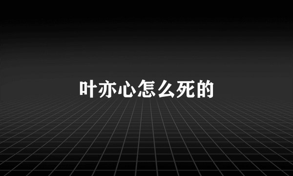 叶亦心怎么死的