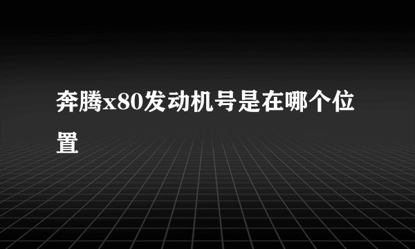 奔腾x80发动机号是在哪个位置