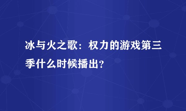 冰与火之歌：权力的游戏第三季什么时候播出？
