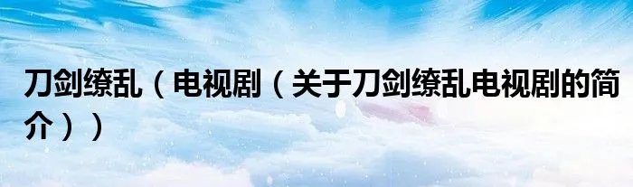 刀剑缭乱（电视剧（关于刀剑缭乱电视剧的简介））