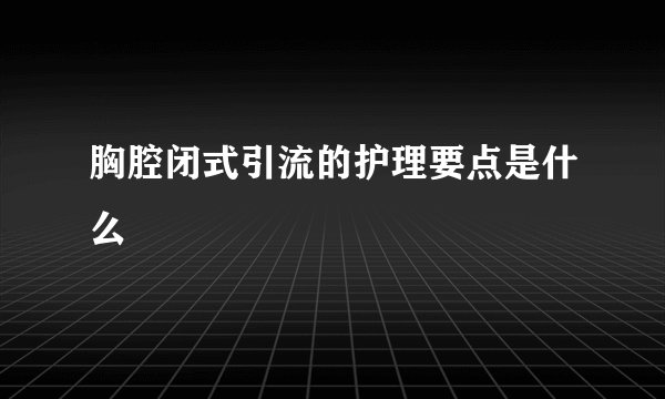 胸腔闭式引流的护理要点是什么