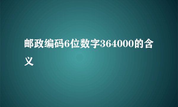 邮政编码6位数字364000的含义