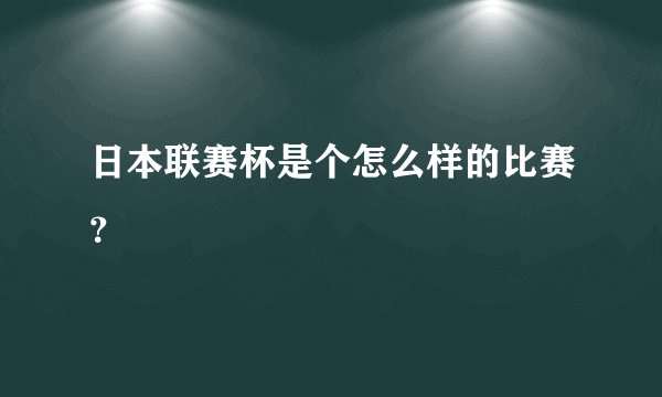 日本联赛杯是个怎么样的比赛？