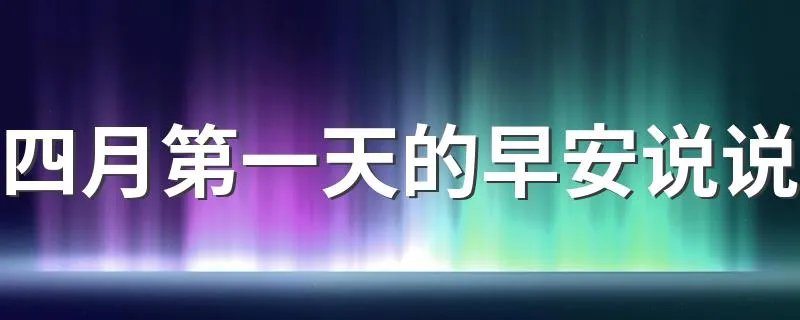 四月第一天的早安说说 需要怎么写比较好
