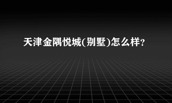 天津金隅悦城(别墅)怎么样？