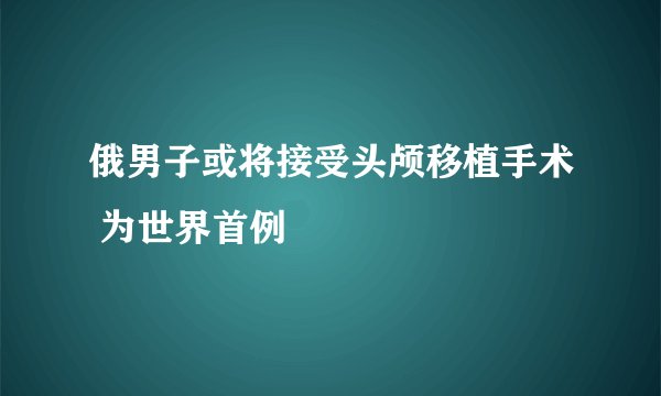 俄男子或将接受头颅移植手术 为世界首例