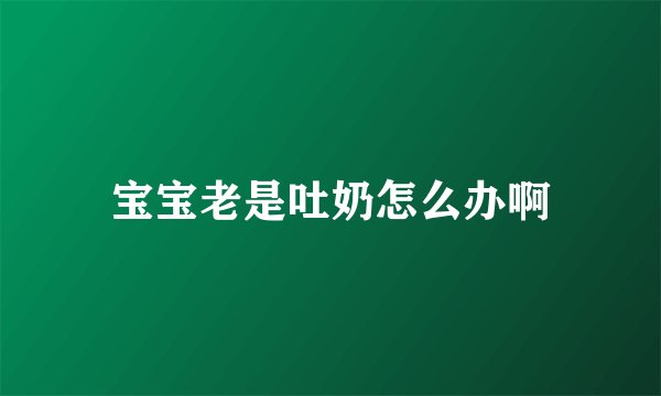 宝宝老是吐奶怎么办啊