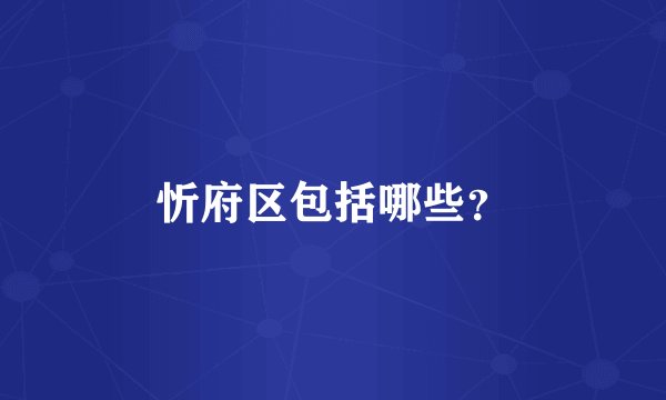 忻府区包括哪些？