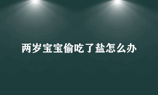 两岁宝宝偷吃了盐怎么办