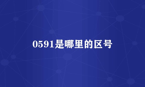 0591是哪里的区号