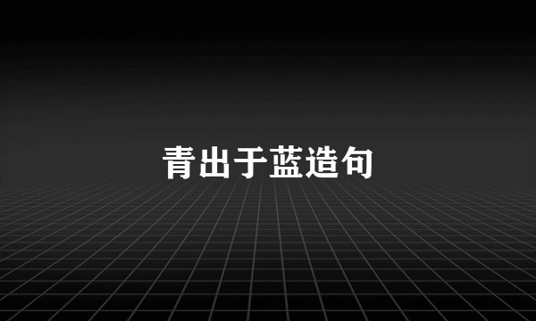 青出于蓝造句