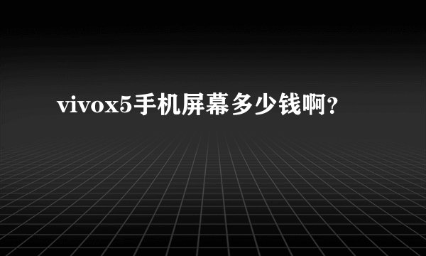 vivox5手机屏幕多少钱啊？