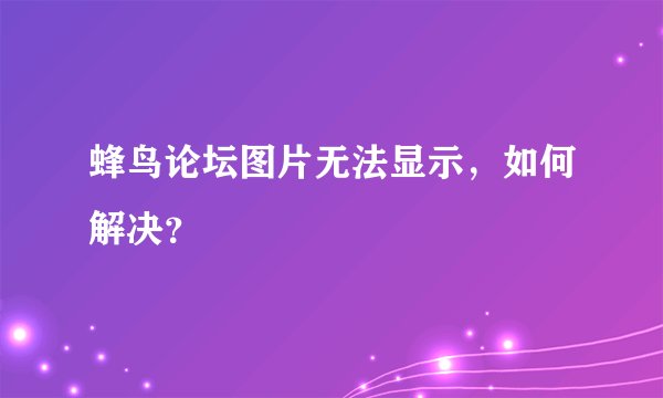 蜂鸟论坛图片无法显示，如何解决？
